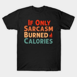 If Only Sarcasm Burned Calories Funny Colored Cute Gym Workout Gift For Men women T-Shirt